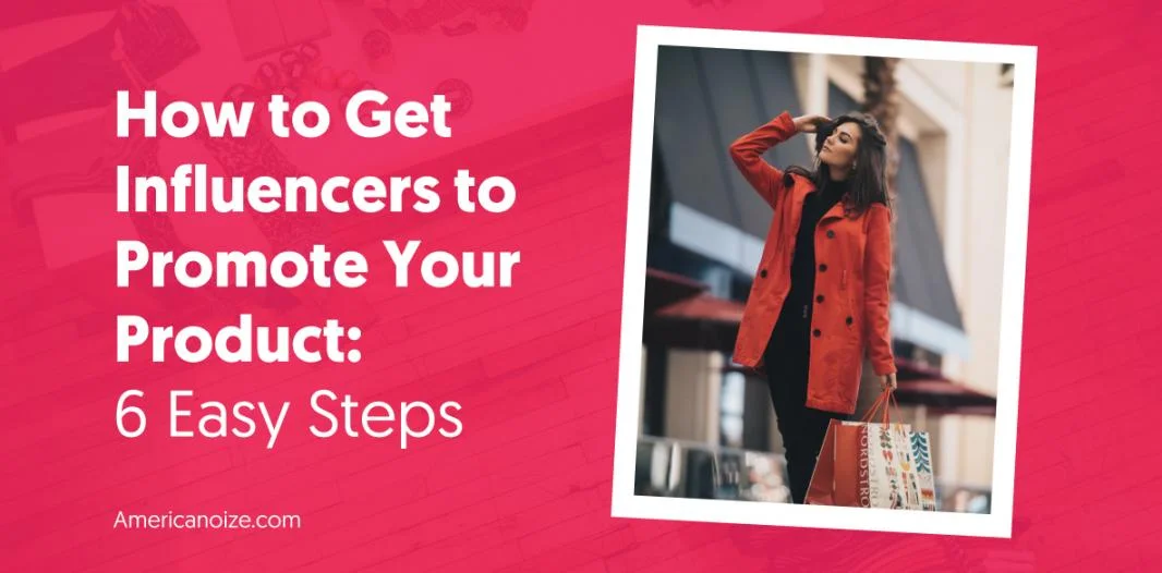 How to Get Influencers to Promote Your Product_ 6 Easy Steps
